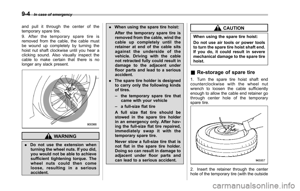 SUBARU TRIBECA 2014 1.G Owners Manual 9-4In case of emergency
and pull it through the center of thetemporary spare tire.
9. After the temporary spare tire isremoved from the cable, the cable mustbe wound up completely by turning thehoist 