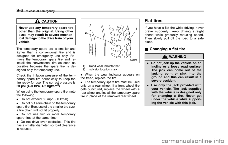 SUBARU TRIBECA 2014 1.G User Guide 9-6In case of emergency
CAUTION
Never use any temporary spare tireother than the original. Using othersizes may result in severe mechan-ical damage to the drive train of yourvehicle.
The temporary spa