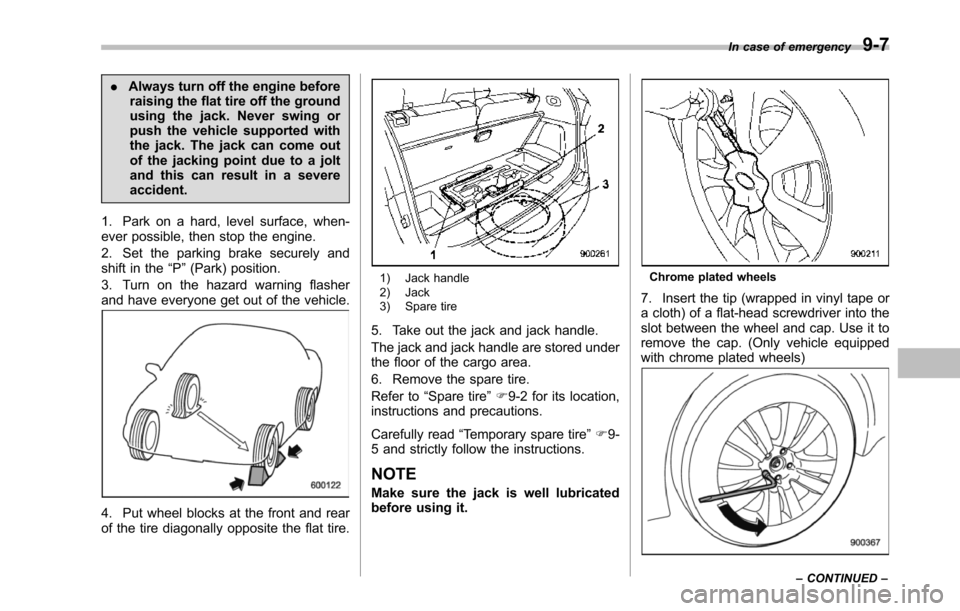 SUBARU TRIBECA 2014 1.G Owners Manual .Always turn off the engine beforeraising the flat tire off the groundusing the jack. Never swing orpush the vehicle supported withthe jack. The jack can come outof the jacking point due to a joltand SUBARU TRIBECA 2014 1.G Owners Manual .Always turn off the engine beforeraising the flat tire off the groundusing the jack. Never swing orpush the vehicle supported withthe jack. The jack can come outof the jacking point due to a joltand