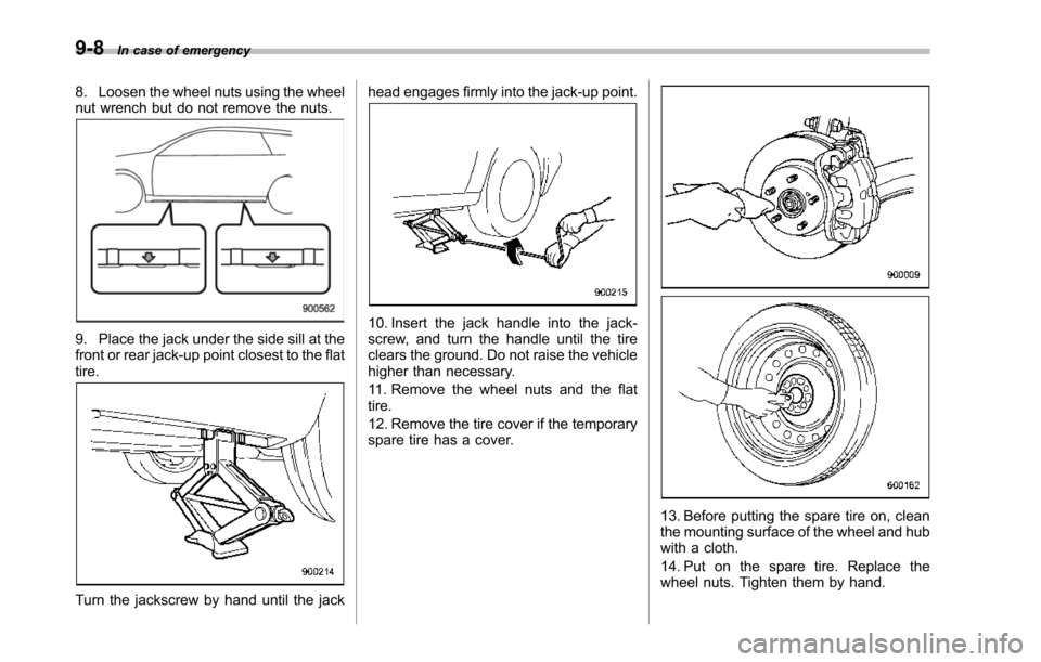 SUBARU TRIBECA 2014 1.G Owners Manual 9-8In case of emergency
8. Loosen the wheel nuts using the wheelnut wrench but do not remove the nuts.
9. Place the jack under the side sill at thefront or rear jack-up point closest to the flattire.
SUBARU TRIBECA 2014 1.G Owners Manual 9-8In case of emergency
8. Loosen the wheel nuts using the wheelnut wrench but do not remove the nuts.
9. Place the jack under the side sill at thefront or rear jack-up point closest to the flattire.