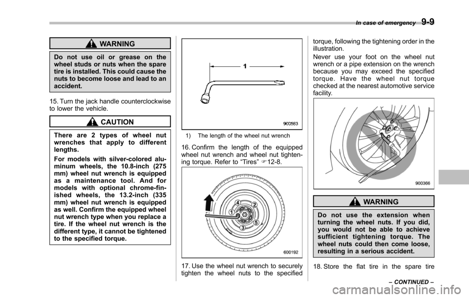 SUBARU TRIBECA 2014 1.G Owners Manual WARNING
Do not use oil or grease on thewheel studs or nuts when the sparetire is installed. This could cause thenuts to become loose and lead to anaccident.
15. Turn the jack handle counterclockwiseto