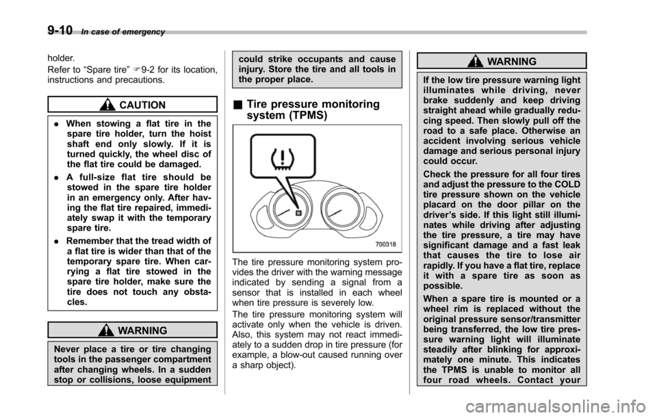 SUBARU TRIBECA 2014 1.G User Guide 9-10In case of emergency
holder.
Refer to“Spare tire”F9-2 for its location,instructions and precautions.
CAUTION
.When stowing a flat tire in thespare tire holder, turn the hoistshaft end only slo