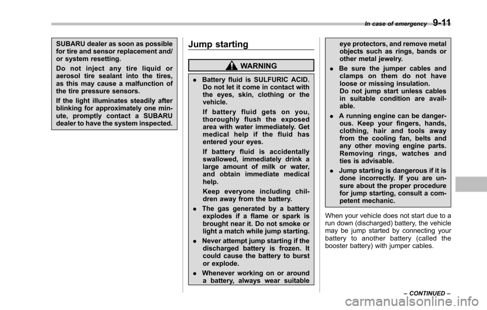 SUBARU TRIBECA 2014 1.G Owners Manual SUBARU dealer as soon as possiblefor tire and sensor replacement and/or system resetting.
Do not inject any tire liquid oraerosol tire sealant into the tires,as this may cause a malfunction ofthe tire