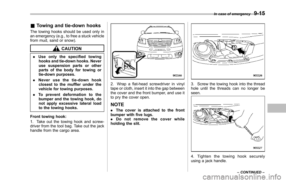 SUBARU TRIBECA 2014 1.G Owners Manual &Towing and tie-down hooks
The towing hooks should be used only inan emergency (e.g., to free a stuck vehiclefrom mud, sand or snow).
CAUTION
.Use only the specified towinghooks and tie-down hooks. Ne SUBARU TRIBECA 2014 1.G Owners Manual &Towing and tie-down hooks
The towing hooks should be used only inan emergency (e.g., to free a stuck vehiclefrom mud, sand or snow).
CAUTION
.Use only the specified towinghooks and tie-down hooks. Ne
