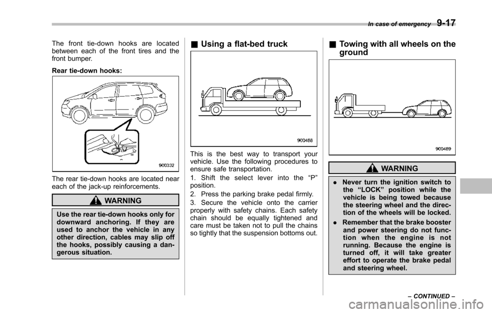 SUBARU TRIBECA 2014 1.G Owners Manual The front tie-down hooks are locatedbetween each of the front tires and thefront bumper.
Rear tie-down hooks:
The rear tie-down hooks are located neareach of the jack-up reinforcements.
WARNING
Use th SUBARU TRIBECA 2014 1.G Owners Manual The front tie-down hooks are locatedbetween each of the front tires and thefront bumper.
Rear tie-down hooks:
The rear tie-down hooks are located neareach of the jack-up reinforcements.
WARNING
Use th