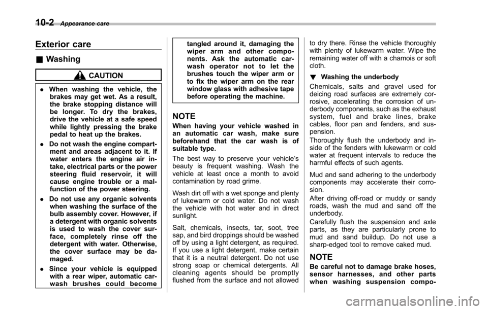 SUBARU TRIBECA 2014 1.G Owners Manual 10-2Appearance care
Exterior care
&Washing
CAUTION
.When washing the vehicle, thebrakes may get wet. As a result,the brake stopping distance willbe longer. To dry the brakes,drive the vehicle at a saf SUBARU TRIBECA 2014 1.G Owners Manual 10-2Appearance care
Exterior care
&Washing
CAUTION
.When washing the vehicle, thebrakes may get wet. As a result,the brake stopping distance willbe longer. To dry the brakes,drive the vehicle at a saf