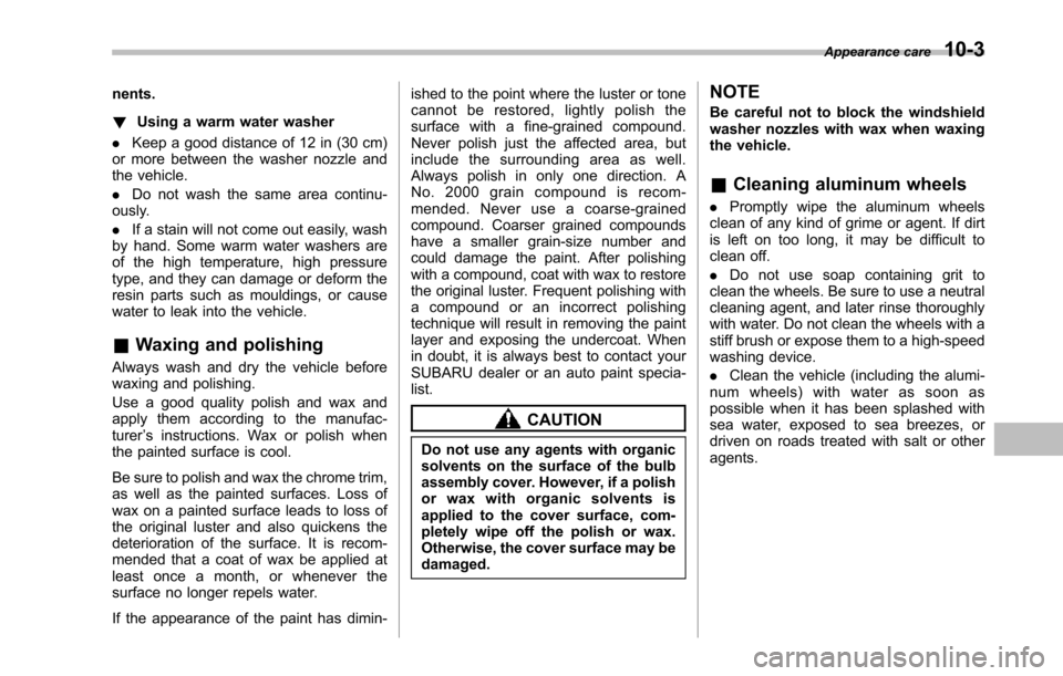 SUBARU TRIBECA 2014 1.G Owners Manual nents.
!Using a warm water washer
.Keep a good distance of 12 in (30 cm)or more between the washer nozzle andthe vehicle.
.Do not wash the same area continu-ously.
.If a stain will not come out easily