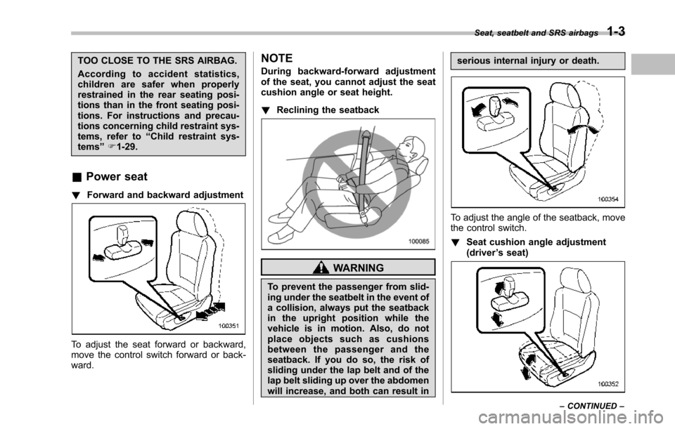 SUBARU TRIBECA 2014 1.G Owners Manual TOO CLOSE TO THE SRS AIRBAG.
According to accident statistics,children are safer when properlyrestrained in the rear seating posi-tions than in the front seating posi-tions. For instructions and preca
