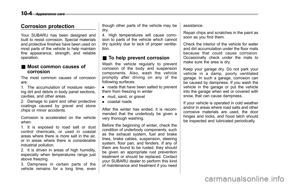 SUBARU TRIBECA 2014 1.G Owners Manual 10-4Appearance care
Corrosion protection
Your SUBARU has been designed andbuilt to resist corrosion. Special materialsand protective finishes have been used onmost parts of the vehicle to help maintai