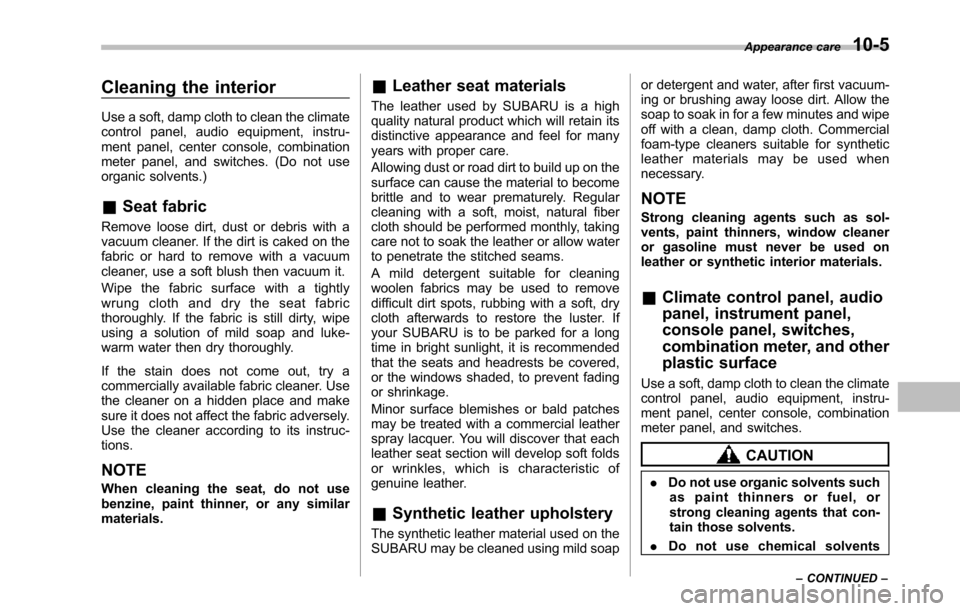 SUBARU TRIBECA 2014 1.G Owners Manual Cleaning the interior
Use a soft, damp cloth to clean the climatecontrol panel, audio equipment, instru-ment panel, center console, combinationmeter panel, and switches. (Do not useorganic solvents.)
