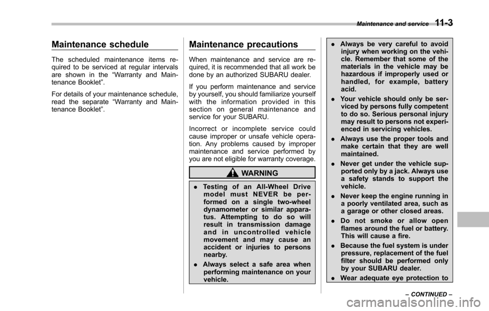 SUBARU TRIBECA 2014 1.G Owners Manual Maintenance schedule
The scheduled maintenance items re-quired to be serviced at regular intervalsare shown in the“Warranty and Main-tenance Booklet”.
For details of your maintenance schedule,read