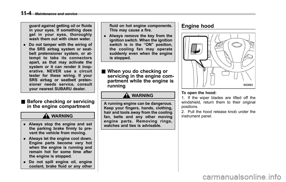 SUBARU TRIBECA 2014 1.G Owners Manual 11-4Maintenance and service
guard against getting oil or fluidsin your eyes. If something doesget in your eyes, thoroughlywash them out with clean water.
.Do not tamper with the wiring ofthe SRS airba