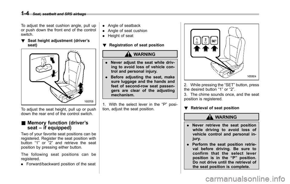 SUBARU TRIBECA 2014 1.G Owners Guide 1-4Seat, seatbelt and SRS airbags
To adjust the seat cushion angle, pull upor push down the front end of the controlswitch.
!Seat height adjustment (driver’sseat)
To adjust the seat height, pull up 