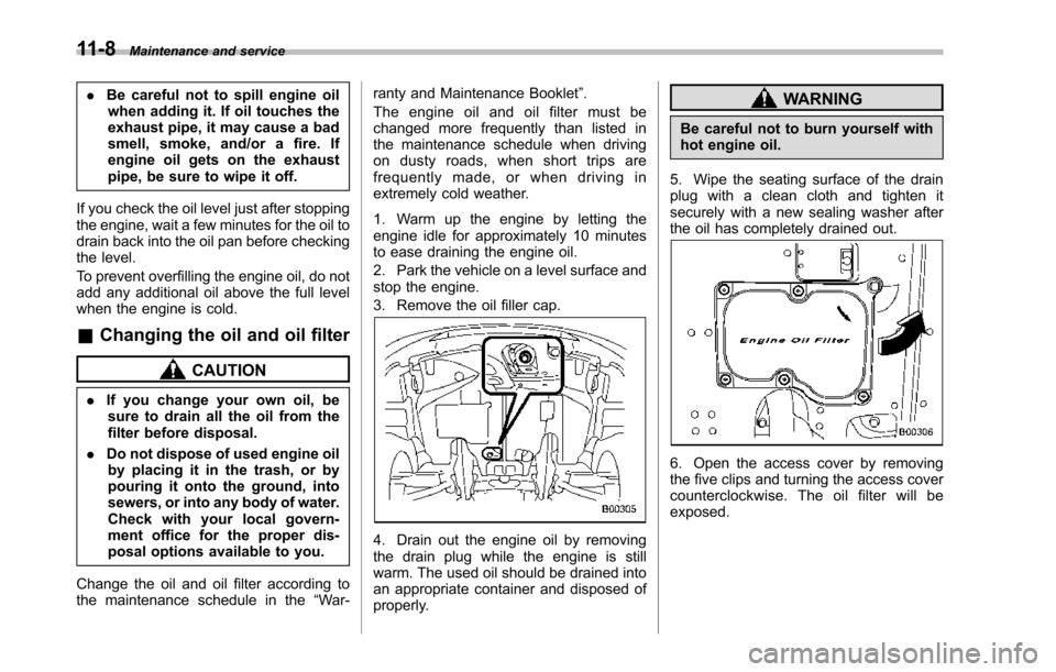 SUBARU TRIBECA 2014 1.G Owners Manual 11-8Maintenance and service
.Be careful not to spill engine oilwhen adding it. If oil touches theexhaust pipe, it may cause a badsmell, smoke, and/or a fire. Ifengine oil gets on the exhaustpipe, be s SUBARU TRIBECA 2014 1.G Owners Manual 11-8Maintenance and service
.Be careful not to spill engine oilwhen adding it. If oil touches theexhaust pipe, it may cause a badsmell, smoke, and/or a fire. Ifengine oil gets on the exhaustpipe, be s