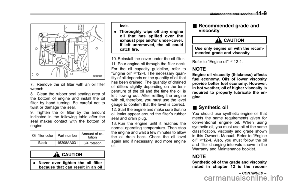 SUBARU TRIBECA 2014 1.G Owners Manual 7. Remove the oil filter with an oil filterwrench.
8. Clean the rubber seal seating area ofthe bottom of engine and install the oilfilterby hand turning. Be careful not totwist or damage the seal.
9. 