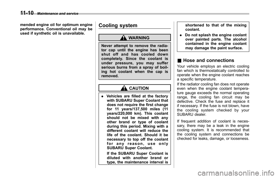 SUBARU TRIBECA 2014 1.G Owners Manual 11-10Maintenance and service
mended engine oil for optimum engineperformance. Conventional oil may beused if synthetic oil is unavailable.
Cooling system
WARNING
Never attempt to remove the radia-tor 