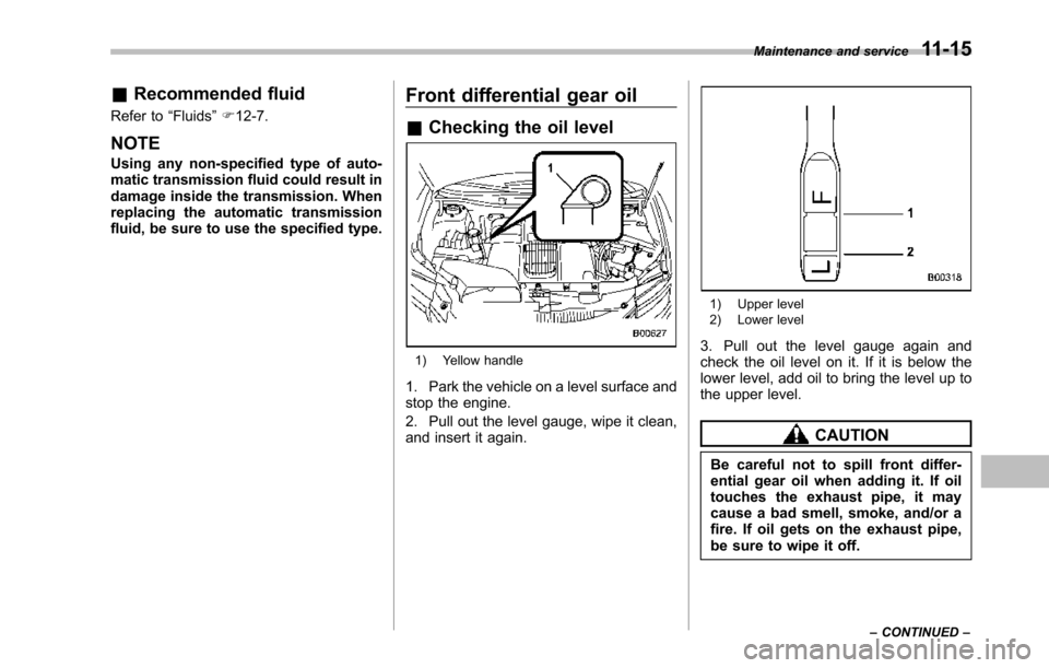 SUBARU TRIBECA 2014 1.G Owners Manual &Recommended fluid
Refer to“Fluids”F12-7.
NOTE
Using any non-specified type of auto-matic transmission fluid could result indamage inside the transmission. Whenreplacingthe automatic transmissionf