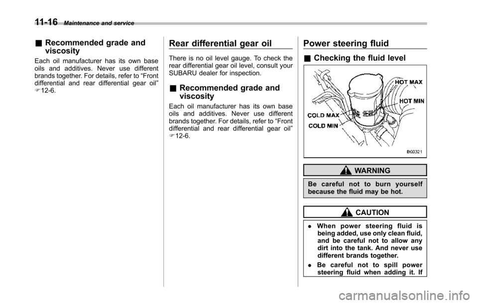 SUBARU TRIBECA 2014 1.G Owners Manual 11-16Maintenance and service
&Recommended grade and
viscosity
Each oil manufacturer has its own baseoils and additives. Never use differentbrands together. For details, refer to“Frontdifferential an