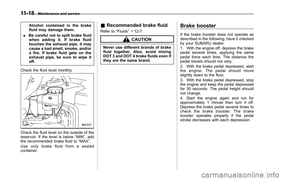 SUBARU TRIBECA 2014 1.G Owners Manual 11-18Maintenance and service
Alcohol contained in the brakefluid may damage them.
.Be careful not to spill brake fluidwhen adding it. If brake fluidtouches the exhaust pipe, it maycause a bad smell, s SUBARU TRIBECA 2014 1.G Owners Manual 11-18Maintenance and service
Alcohol contained in the brakefluid may damage them.
.Be careful not to spill brake fluidwhen adding it. If brake fluidtouches the exhaust pipe, it maycause a bad smell, s