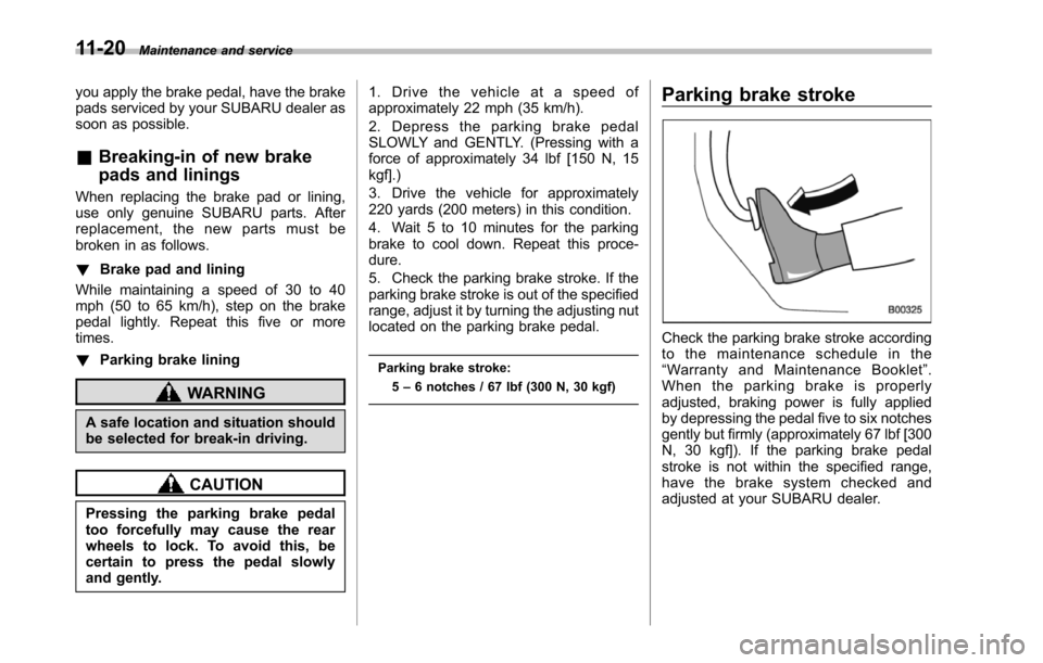 SUBARU TRIBECA 2014 1.G Owners Manual 11-20Maintenance and service
you apply the brake pedal, have the brakepads serviced by your SUBARU dealer assoon as possible.
&Breaking-in of new brake
pads and linings
When replacing the brake pad or SUBARU TRIBECA 2014 1.G Owners Manual 11-20Maintenance and service
you apply the brake pedal, have the brakepads serviced by your SUBARU dealer assoon as possible.
&Breaking-in of new brake
pads and linings
When replacing the brake pad or