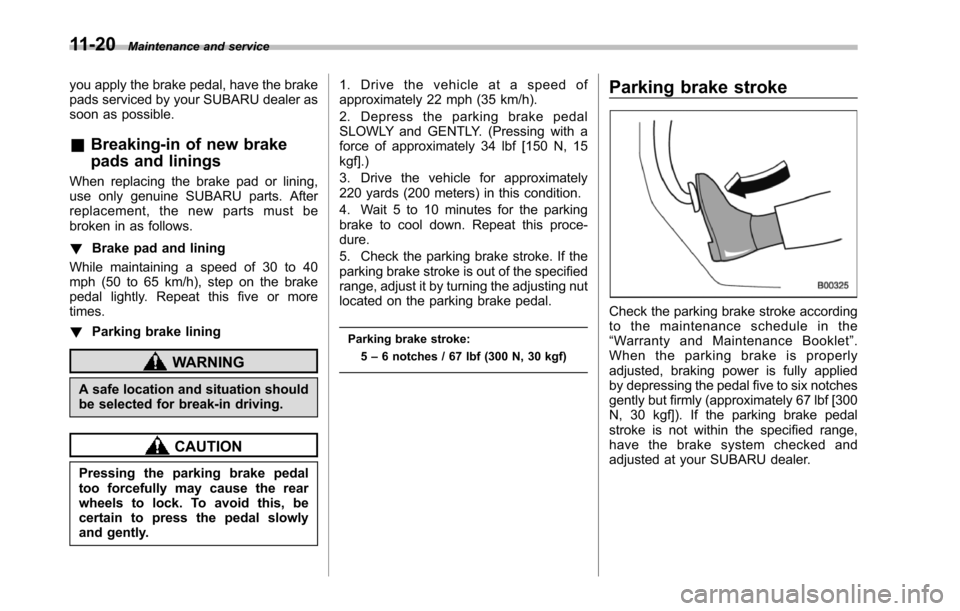 SUBARU TRIBECA 2014 1.G Owners Manual 11-20Maintenance and service
you apply the brake pedal, have the brakepads serviced by your SUBARU dealer assoon as possible.
&Breaking-in of new brake
pads and linings
When replacing the brake pad or