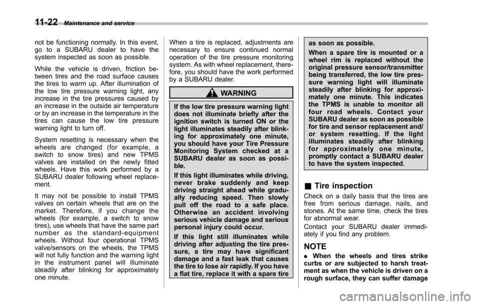 SUBARU TRIBECA 2014 1.G Owners Manual 11-22Maintenance and service
not be functioning normally. In this event,go to a SUBARU dealer to have thesystem inspected as soon as possible.
While the vehicle is driven, friction be-tween tires and 