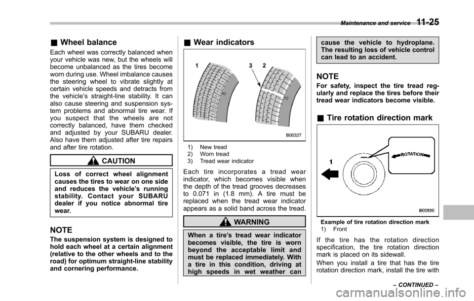 SUBARU TRIBECA 2014 1.G Owners Manual &Wheel balance
Each wheel was correctly balanced whenyour vehicle was new, but the wheels willbecome unbalanced as the tires becomeworn during use. Wheel imbalance causesthe steering wheel to vibrate SUBARU TRIBECA 2014 1.G Owners Manual &Wheel balance
Each wheel was correctly balanced whenyour vehicle was new, but the wheels willbecome unbalanced as the tires becomeworn during use. Wheel imbalance causesthe steering wheel to vibrate