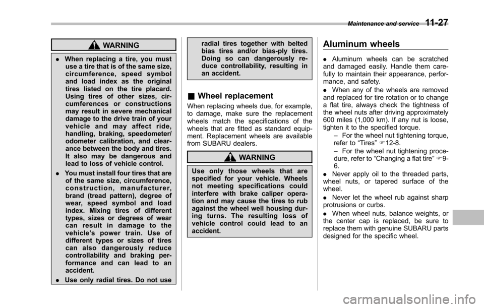 SUBARU TRIBECA 2014 1.G Repair Manual WARNING
.When replacing a tire, you mustuse a tire that is of the same size,circumference, speed symboland load index as the originaltires listed on the tire placard.Using tires of other sizes, cir-cu