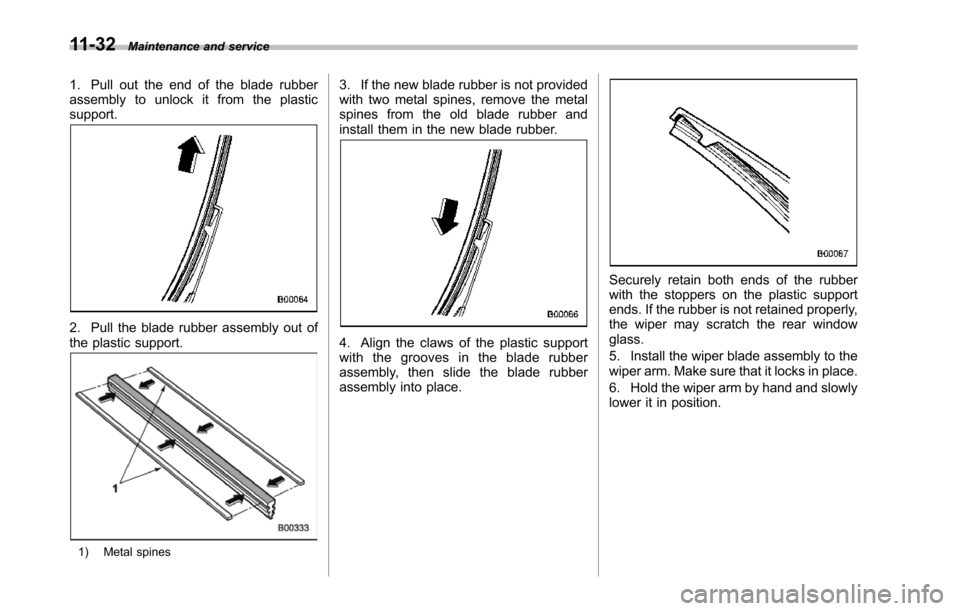 SUBARU TRIBECA 2014 1.G Owners Manual 11-32Maintenance and service
1. Pull out the end of the blade rubberassembly to unlock it from the plasticsupport.
2. Pull the blade rubber assembly out ofthe plastic support.
1) Metal spines
3. If th SUBARU TRIBECA 2014 1.G Owners Manual 11-32Maintenance and service
1. Pull out the end of the blade rubberassembly to unlock it from the plasticsupport.
2. Pull the blade rubber assembly out ofthe plastic support.
1) Metal spines
3. If th
