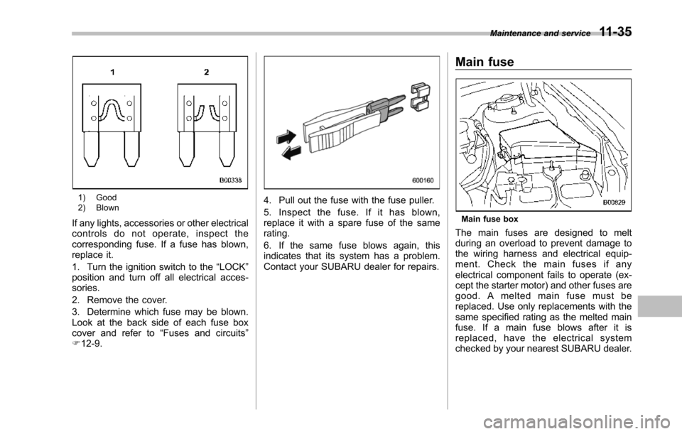 SUBARU TRIBECA 2014 1.G Owners Manual 1) Good2) Blown
If any lights, accessories or other electricalcontrols do not operate, inspect thecorresponding fuse. If a fuse has blown,replace it.
1. Turn the ignition switch to the“LOCK”positi SUBARU TRIBECA 2014 1.G Owners Manual 1) Good2) Blown
If any lights, accessories or other electricalcontrols do not operate, inspect thecorresponding fuse. If a fuse has blown,replace it.
1. Turn the ignition switch to the“LOCK”positi