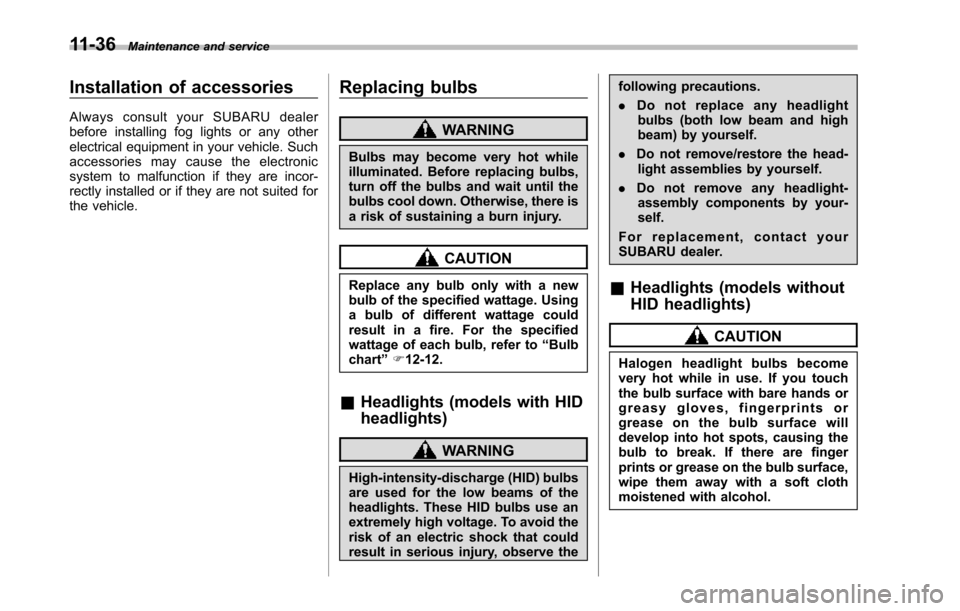 SUBARU TRIBECA 2014 1.G Owners Manual 11-36Maintenance and service
Installation of accessories
Always consult your SUBARU dealerbefore installing fog lights or any otherelectrical equipment in your vehicle. Suchaccessories may cause the e