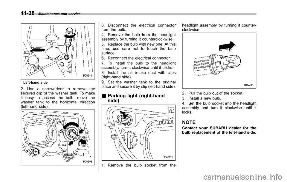 SUBARU TRIBECA 2014 1.G Owners Manual 11-38Maintenance and service
Left-hand side
2. Use a screwdriver to remove thesecured clip of the washer tank. To makeit easy to access the bulb, move thewasher tank to the horizontal direction(left-h SUBARU TRIBECA 2014 1.G Owners Manual 11-38Maintenance and service
Left-hand side
2. Use a screwdriver to remove thesecured clip of the washer tank. To makeit easy to access the bulb, move thewasher tank to the horizontal direction(left-h