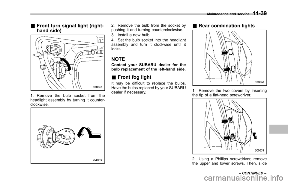 SUBARU TRIBECA 2014 1.G Owners Manual &Front turn signal light (right-
hand side)
1. Remove the bulb socket from theheadlight assembly by turning it counter-clockwise.
2. Remove the bulb from the socket bypushing it and turning counterclo