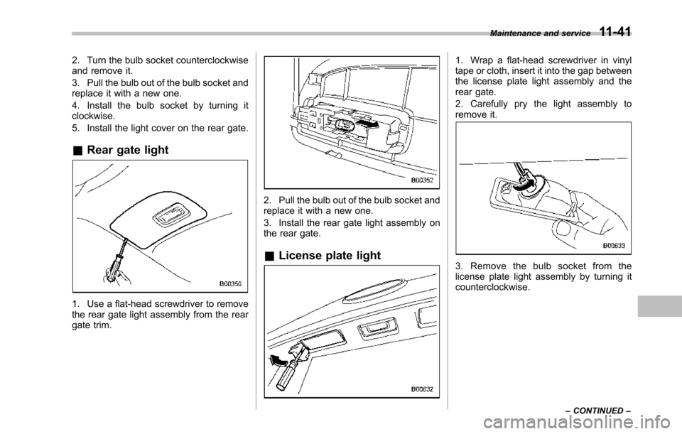 SUBARU TRIBECA 2014 1.G Owners Manual 2. Turn the bulb socket counterclockwiseand remove it.
3. Pull the bulb out of the bulb socket andreplace it with a new one.
4. Install the bulb socket by turning itclockwise.
5. Install the light cov