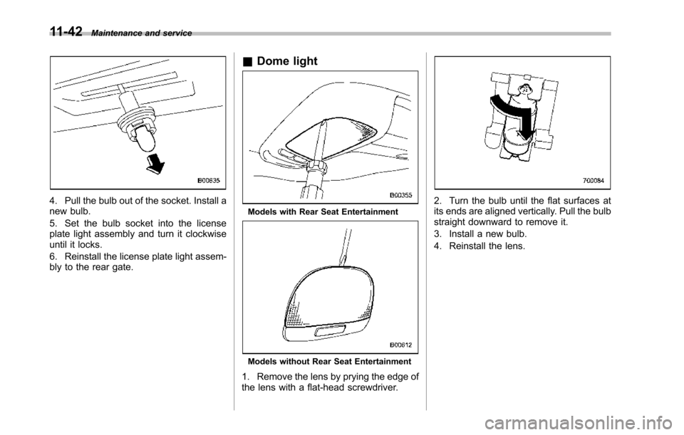 SUBARU TRIBECA 2014 1.G Owners Manual 11-42Maintenance and service
4. Pull the bulb out of the socket. Install anew bulb.
5. Set the bulb socket into the licenseplate light assembly and turn it clockwiseuntil it locks.
6. Reinstall the li