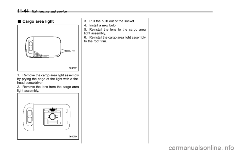 SUBARU TRIBECA 2014 1.G Owners Manual 11-44Maintenance and service
&Cargo area light
1. Remove the cargo area light assemblyby prying the edge of the light with a flat-head screwdriver.
2. Remove the lens from the cargo arealight assembly