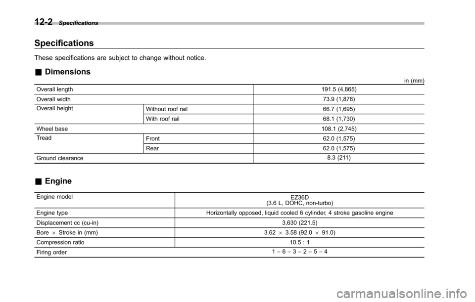 SUBARU TRIBECA 2014 1.G Owners Manual 12-2Specifications
Specifications
These specifications are subject to change without notice.
&Dimensions
in (mm)
Overall length191.5 (4,865)
Overall width73.9 (1,878)
Overall heightWithout roof rail 6