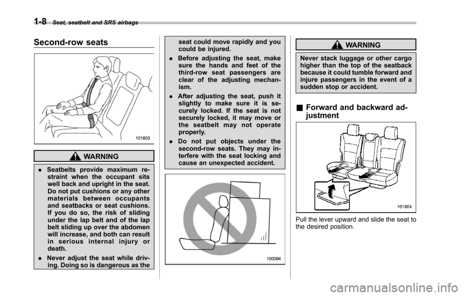 SUBARU TRIBECA 2014 1.G Owners Guide 1-8Seat, seatbelt and SRS airbags
Second-row seats
WARNING
.Seatbelts provide maximum re-straint when the occupant sitswell back and upright in the seat.Do not put cushions or any othermaterials betwe