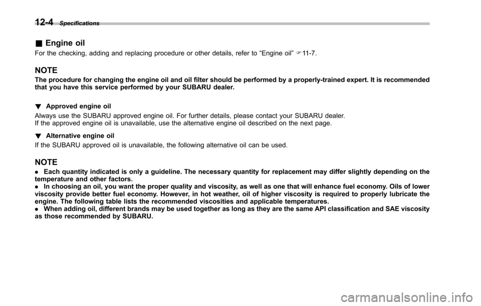 SUBARU TRIBECA 2014 1.G Owners Manual 12-4Specifications
&Engine oil
For the checking, adding and replacing procedure or other details, refer to“Engine oil”F11-7.
NOTE
The procedure for changing the engine oil and oil filter should be