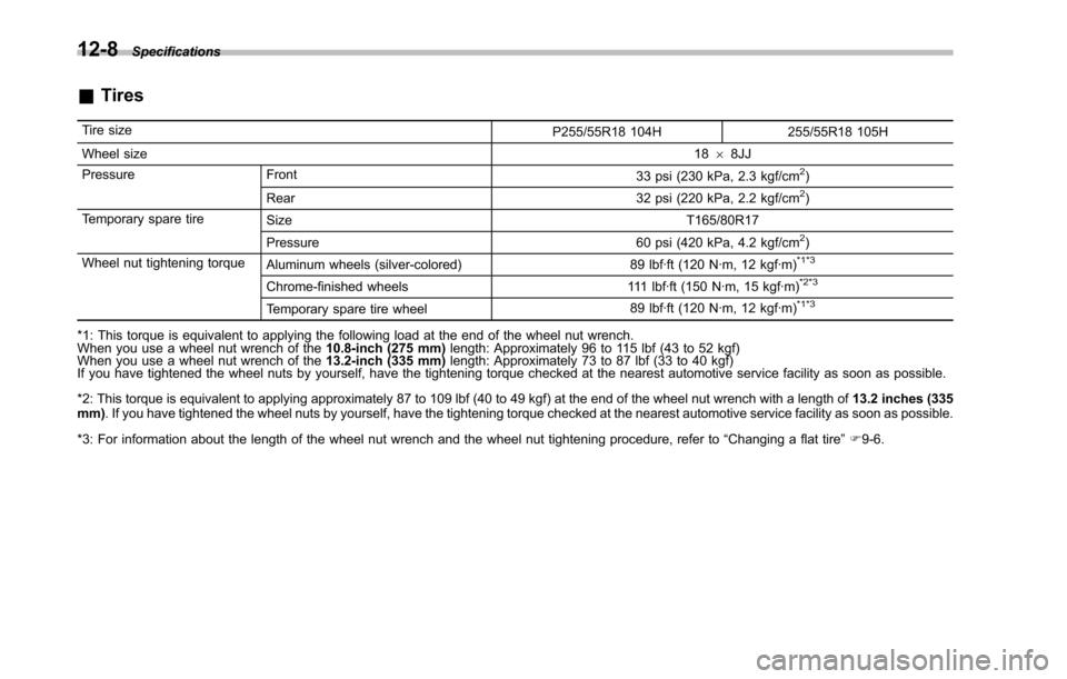 SUBARU TRIBECA 2014 1.G Owners Manual 12-8Specifications
&Tires
Tire sizeP255/55R18 104H 255/55R18 105H
Wheel size1868JJ
Pressure Front33 psi (230 kPa, 2.3 kgf/cm2)
Rear 32 psi (220 kPa, 2.2 kgf/cm2)
Temporary spare tireSize T165/80R17
Pr