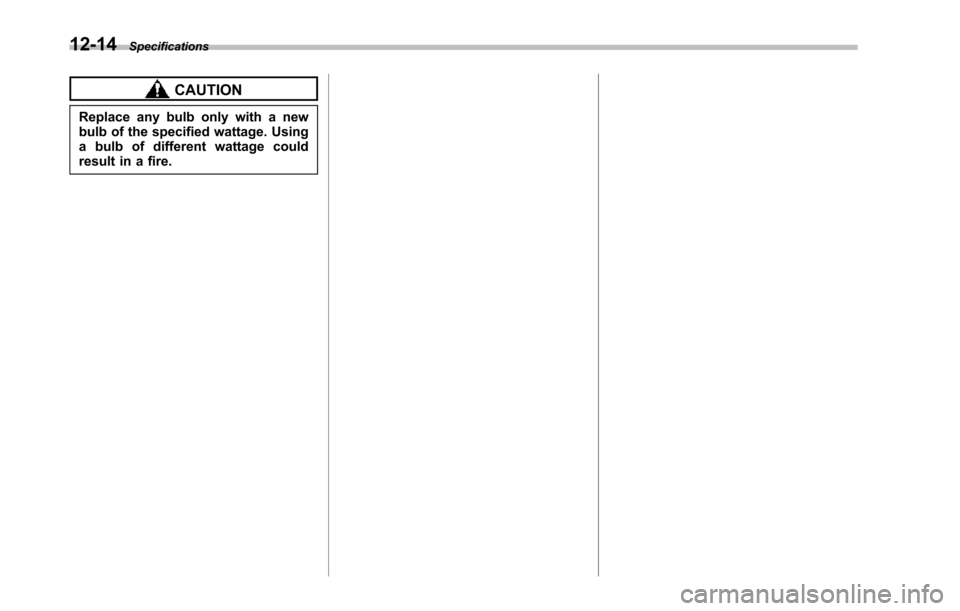 SUBARU TRIBECA 2014 1.G Owners Manual 12-14Specifications
CAUTION
Replace any bulb only with a newbulb of the specified wattage. Usinga bulb of different wattage couldresult in a fire. 