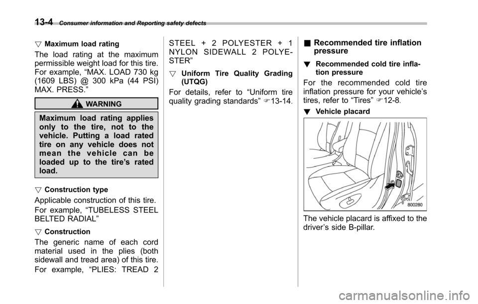SUBARU TRIBECA 2014 1.G Owners Manual 13-4Consumer information and Reporting safety defects
!Maximum load rating
The load rating at the maximum
permissible weight load for this tire.
For example,“MAX. LOAD 730 kg
(1609 LBS) @ 300 kPa (4