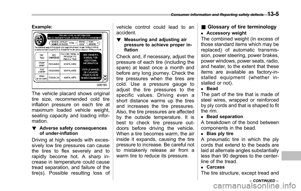 SUBARU TRIBECA 2014 1.G User Guide Example:
The vehicle placard shows original
tire size, recommended cold tire
inflation pressure on each tire at
maximum loaded vehicle weight,
seating capacity and loading infor-
mation.
!Adverse safe