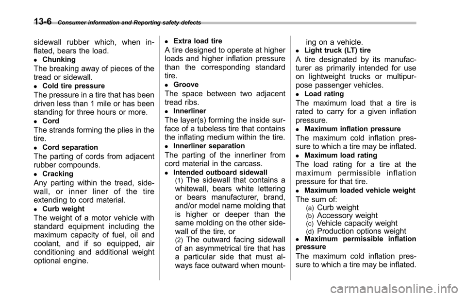 SUBARU TRIBECA 2014 1.G Owners Manual 13-6Consumer information and Reporting safety defects
sidewall rubber which, when in-
flated, bears the load.
.Chunking
The breaking away of pieces of the
tread or sidewall.
.Cold tire pressure
The pr