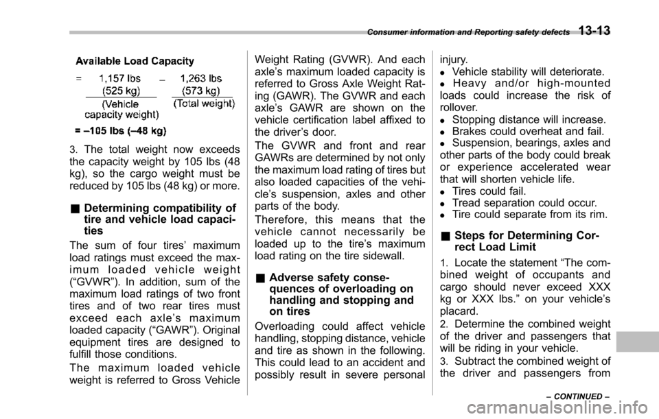 SUBARU TRIBECA 2014 1.G Owners Manual 3.The total weight now exceeds
the capacity weight by 105 lbs (48
kg), so the cargo weight must be
reduced by 105 lbs (48 kg) or more.
&Determining compatibility of
tire and vehicle load capaci-
ties
