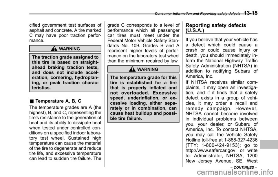SUBARU TRIBECA 2014 1.G Repair Manual cified government test surfaces of
asphalt and concrete. A tire marked
C may have poor traction perfor-
mance.
WARNING
The traction grade assigned to
this tire is based on straight-
ahead braking trac