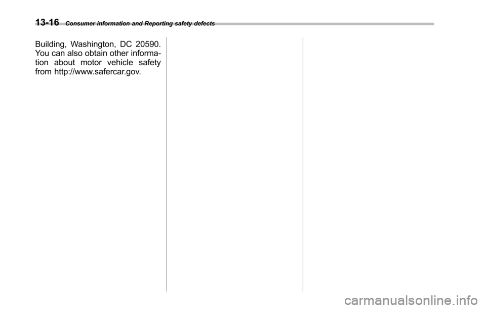 SUBARU TRIBECA 2014 1.G Owners Manual 13-16Consumer information and Reporting safety defects
Building, Washington, DC 20590.
You can also obtain other informa-
tion about motor vehicle safety
from http://www.safercar.gov. 