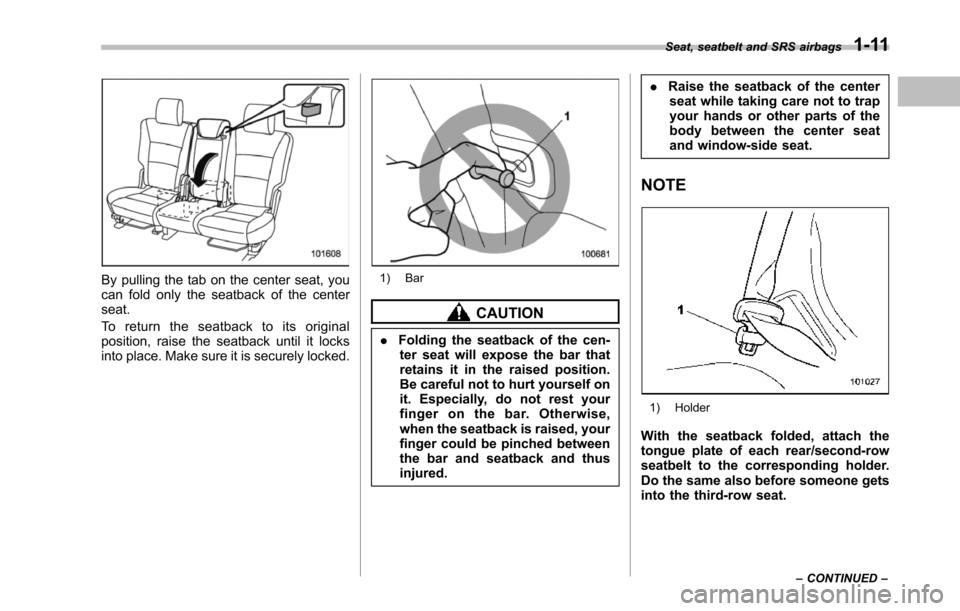 SUBARU TRIBECA 2014 1.G Owners Manual By pulling the tab on the center seat, youcan fold only the seatback of the centerseat.
To r e t u r n t h e s e a t b a c k t o i t s o r i g i n a lposition, raise the seatback until it locksinto pl