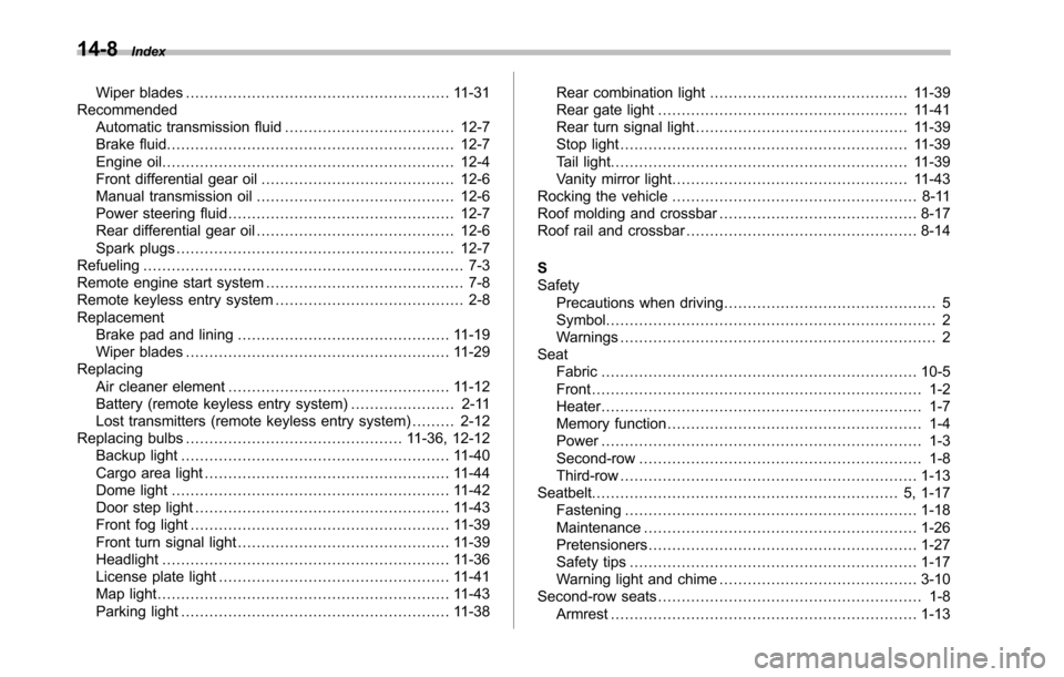 SUBARU TRIBECA 2014 1.G Owners Manual 14-8Index
Wiper blades........................................................ 11-31RecommendedAutomatic transmission fluid.................................... 12-7Brake fluid.........................