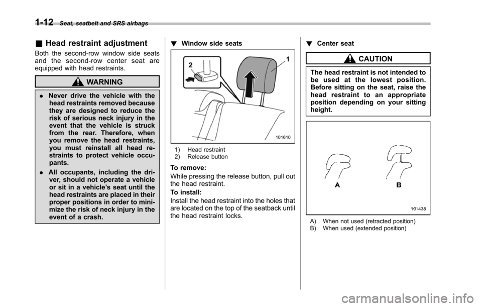 SUBARU TRIBECA 2014 1.G Service Manual 1-12Seat, seatbelt and SRS airbags
&Head restraint adjustment
Both the second-row window side seatsand the second-row center seat areequipped with head restraints.
WARNING
.Never drive the vehicle wit